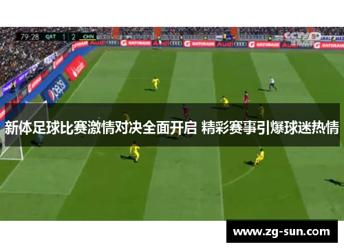 新体足球比赛激情对决全面开启 精彩赛事引爆球迷热情