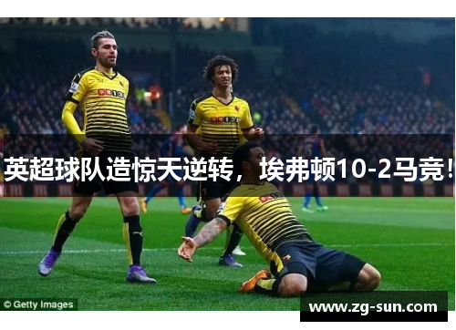 英超球队造惊天逆转，埃弗顿10-2马竞！