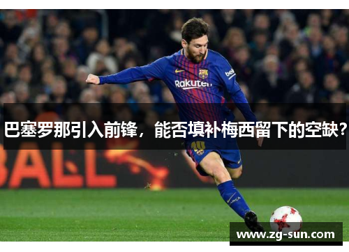 巴塞罗那引入前锋，能否填补梅西留下的空缺？