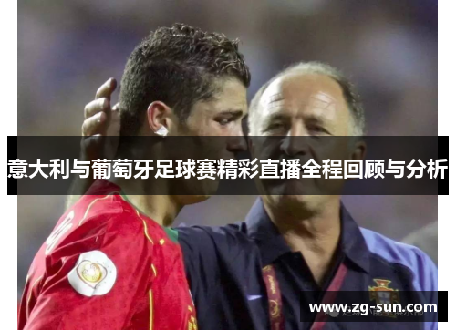 意大利与葡萄牙足球赛精彩直播全程回顾与分析