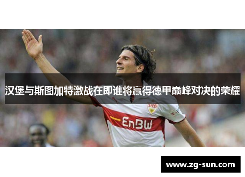 汉堡与斯图加特激战在即谁将赢得德甲巅峰对决的荣耀