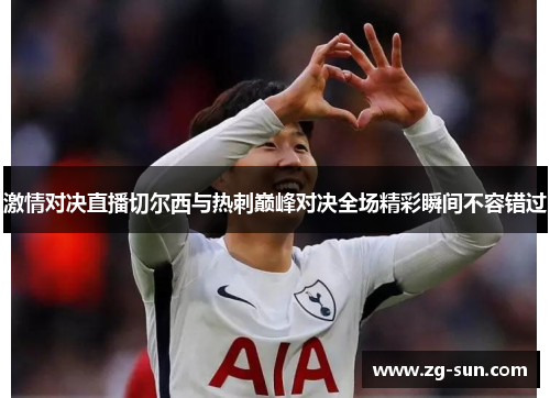 激情对决直播切尔西与热刺巅峰对决全场精彩瞬间不容错过