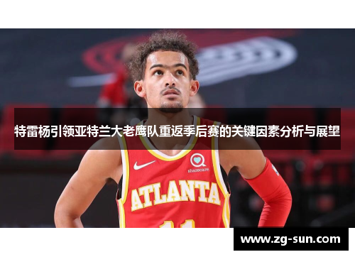 特雷杨引领亚特兰大老鹰队重返季后赛的关键因素分析与展望