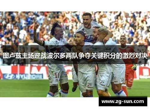 图卢兹主场迎战波尔多两队争夺关键积分的激烈对决